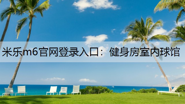 米乐m6官网登录入口：健身房室内球馆