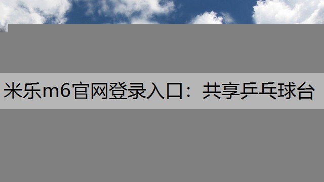 米乐m6官网登录入口：共享乒乓球台