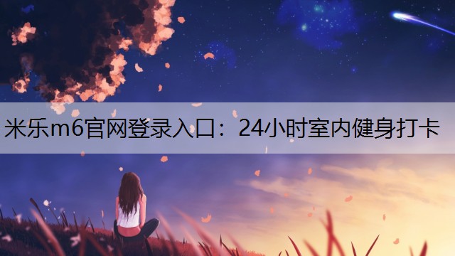 米乐m6官网登录入口：24小时室内健身打卡