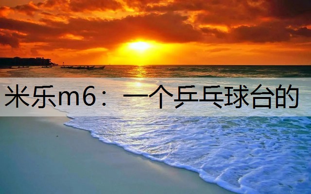 <strong>米乐m6：一个乒乓球台的</strong>