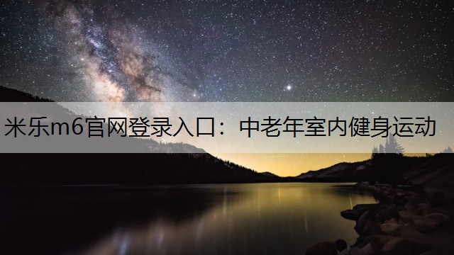 米乐m6官网登录入口：中老年室内健身运动