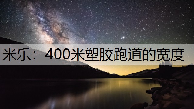 米乐：400米塑胶跑道的宽度