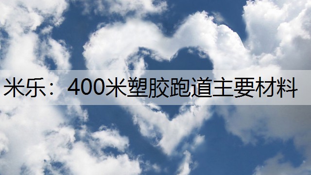 米乐：400米塑胶跑道主要材料