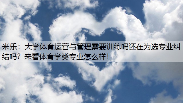 米乐：大学体育运营与管理需要训练吗还在为选专业纠结吗？来看体育学类专业怎么样！