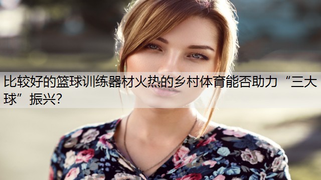 比较好的篮球训练器材火热的乡村体育能否助力“三大球”振兴？