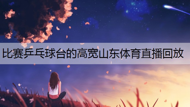 <strong>比赛乒乓球台的高宽山东体育直播回放</strong>