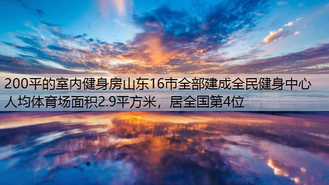 200平的室内健身房山东16市全部建成全民健身中心 人均体育场面积2.9平方米，居全国第4位