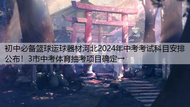 初中必备篮球运球器材河北2024年中考考试科目安排公布！3市中考体育抽考项目确定→