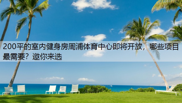 200平的室内健身房周浦体育中心即将开放，哪些项目最需要？邀你来选