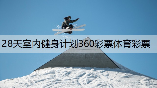 <strong>28天室内健身计划360彩票体育彩票</strong>