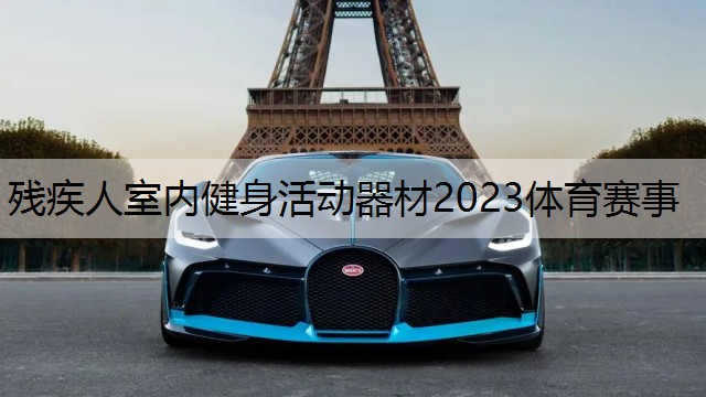 <strong>残疾人室内健身活动器材2023体育赛事</strong>