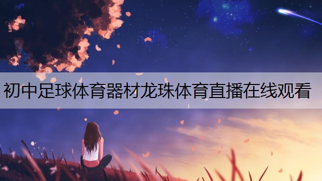 <strong>初中足球体育器材龙珠体育直播在线观看</strong>