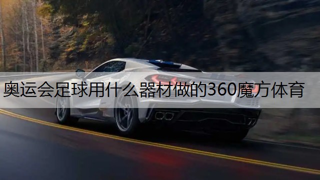 奥运会足球用什么器材做的360魔方体育