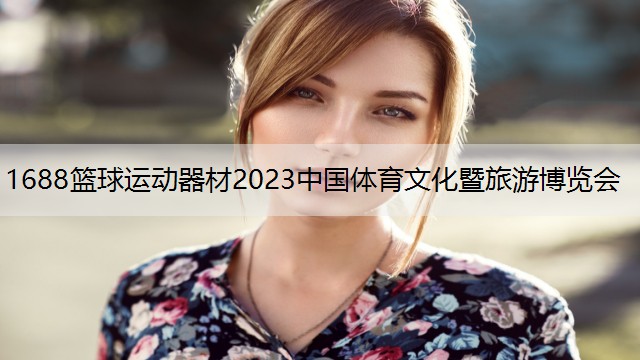 <strong>1688篮球运动器材2023中国体育文化暨旅游博览会</strong>