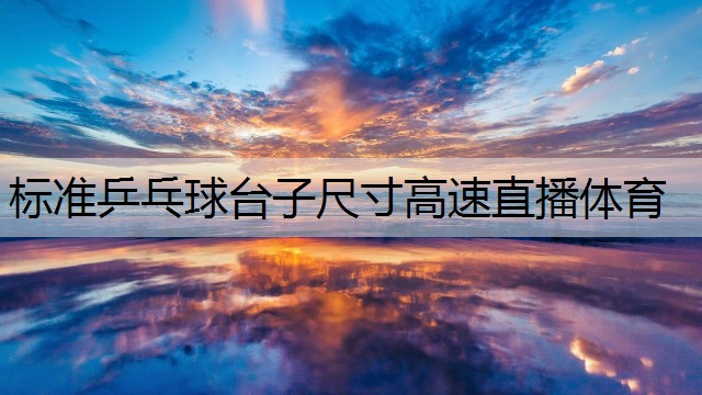 <strong>标准乒乓球台子尺寸高速直播体育</strong>