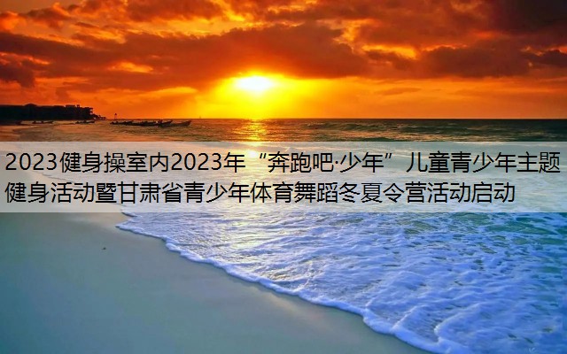 2023健身操室内2023年“奔跑吧·少年”儿童青少年主题健身活动暨甘肃省青少年体育舞蹈冬夏令营活动启动