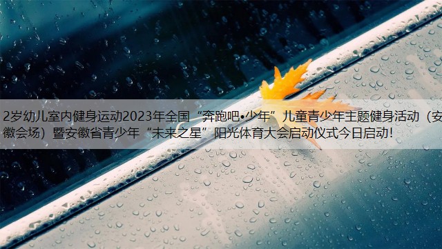 2岁幼儿室内健身运动2023年全国“奔跑吧•少年”儿童青少年主题健身活动（安徽会场）暨安徽省青少年“未来之星”阳光体育大会启动仪式今日启动！