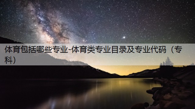 体育包括哪些专业-体育类专业目录及专业代码（专科）