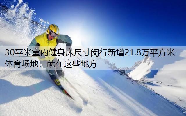 30平米室内健身床尺寸闵行新增21.8万平方米体育场地，就在这些地方