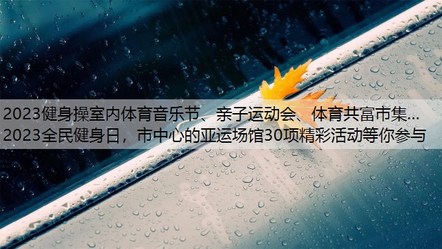 2023健身操室内体育音乐节、亲子运动会、体育共富市集…2023全民健身日，市中心的亚运场馆30项精彩活动等你参与