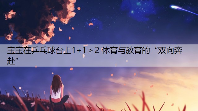 宝宝在乒乓球台上1+1＞2 体育与教育的“双向奔赴”