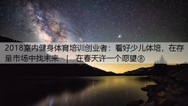 2018室内健身体育培训创业者：看好少儿体培，在存量市场中找未来 ｜ 在春天许一个愿望⑧